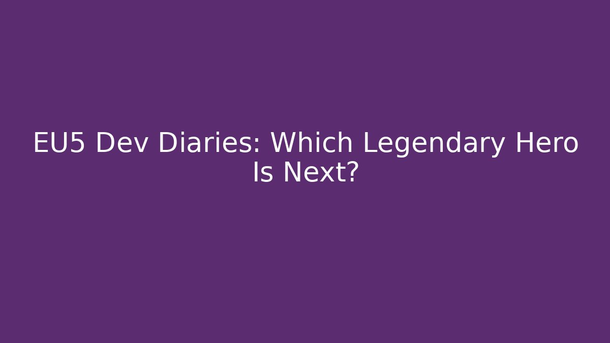 EU5 Dev Diaries: Which Legendary Hero Is Next?