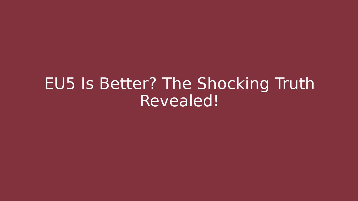 EU5 Is Better? The Shocking Truth Revealed!