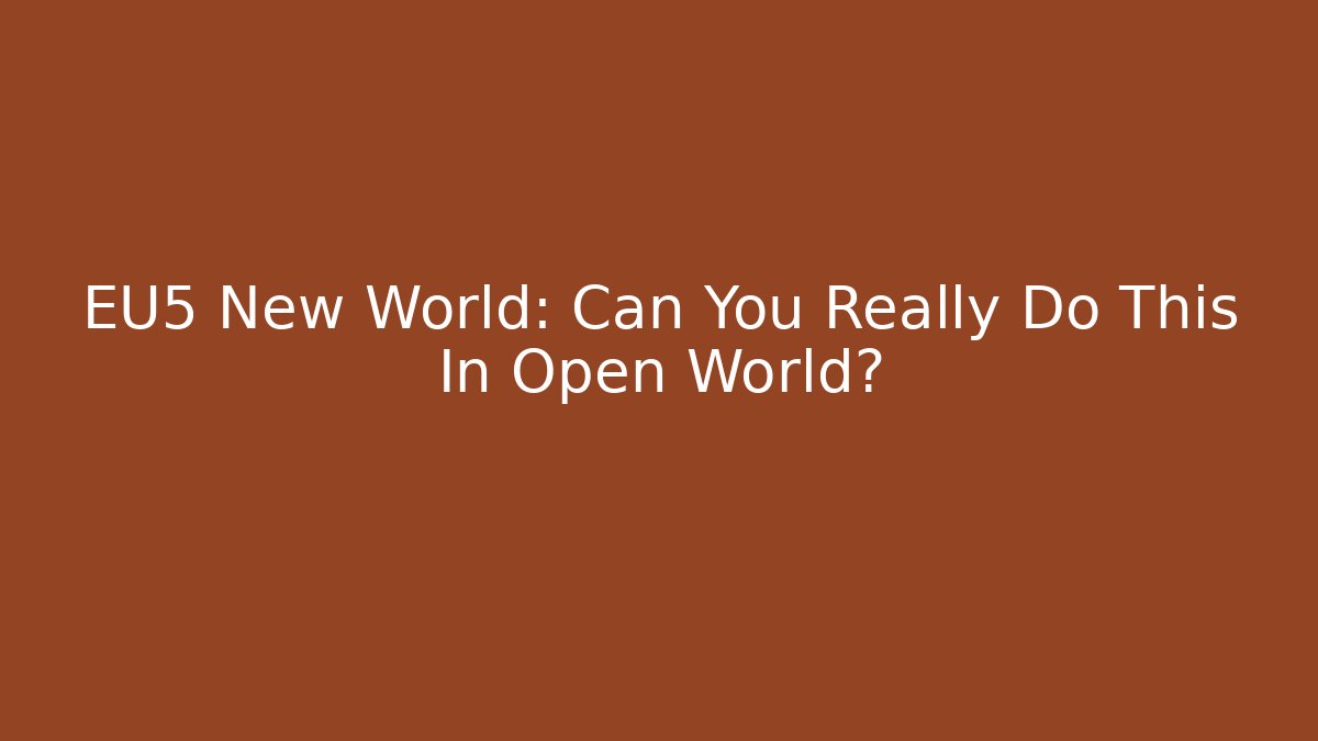 EU5 New World: Can You Really Do This In Open World?