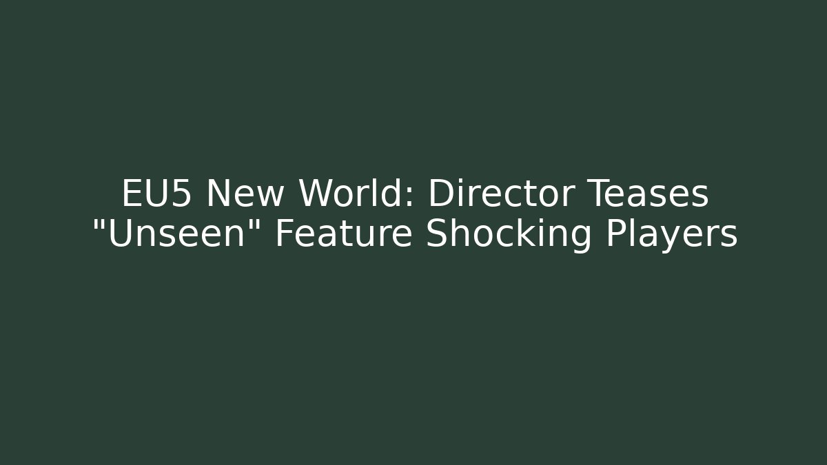 EU5 New World: Director Teases "Unseen" Feature Shocking Players