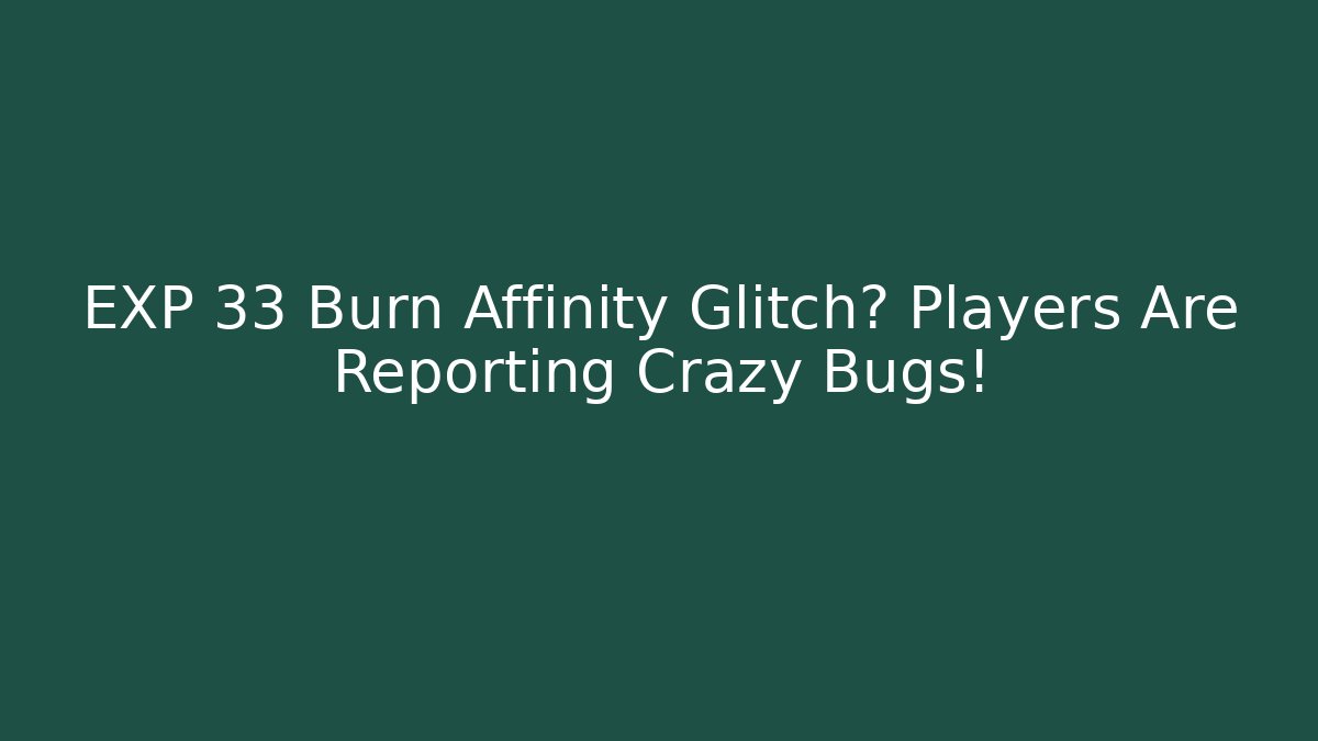 EXP 33 Burn Affinity Glitch? Players Are Reporting Crazy Bugs!