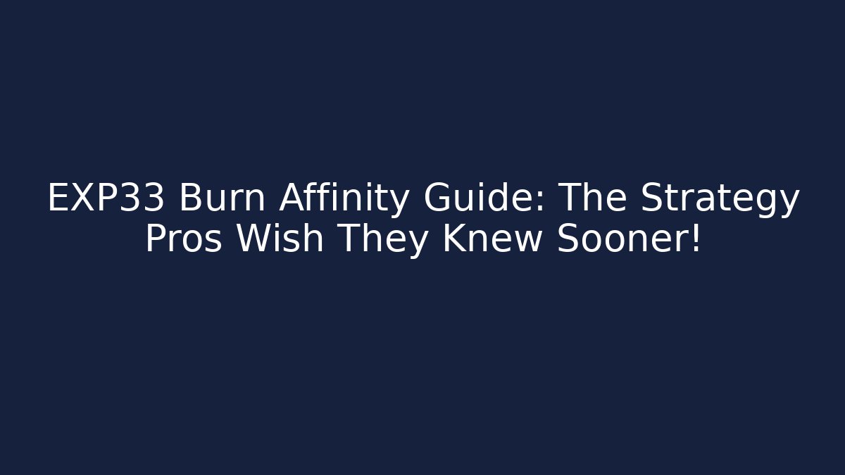 EXP33 Burn Affinity Guide: The Strategy Pros Wish They Knew Sooner!