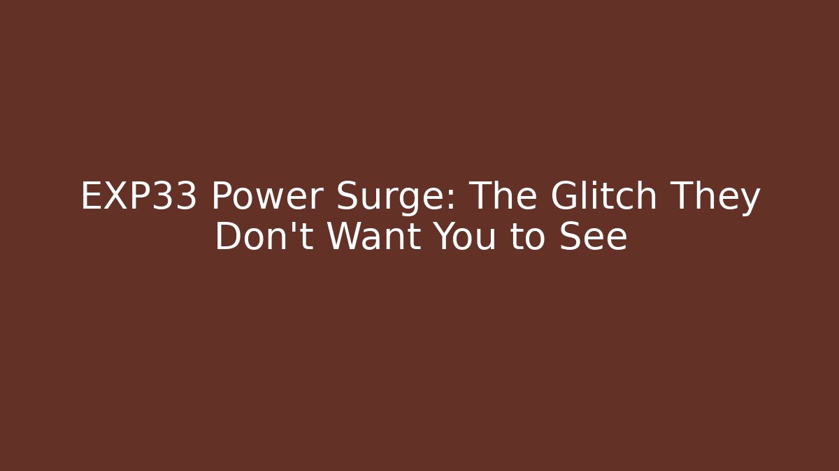 EXP33 Power Surge: The Glitch They Don’t Want You to See