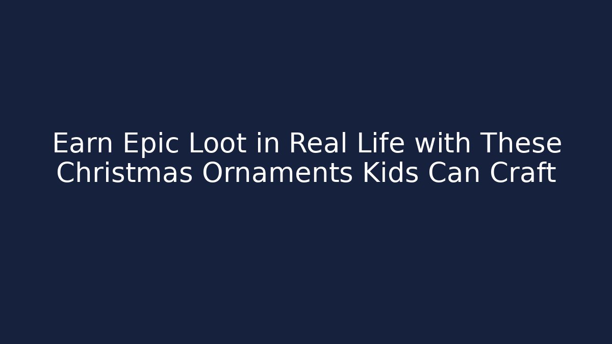 Earn Epic Loot in Real Life with These Christmas Ornaments Kids Can Craft