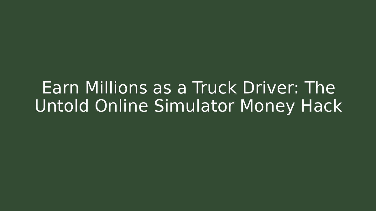 Earn Millions as a Truck Driver: The Untold Online Simulator Money Hack
