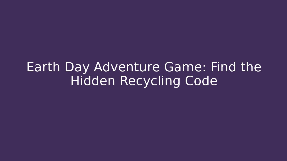 Earth Day Adventure Game: Find the Hidden Recycling Code
