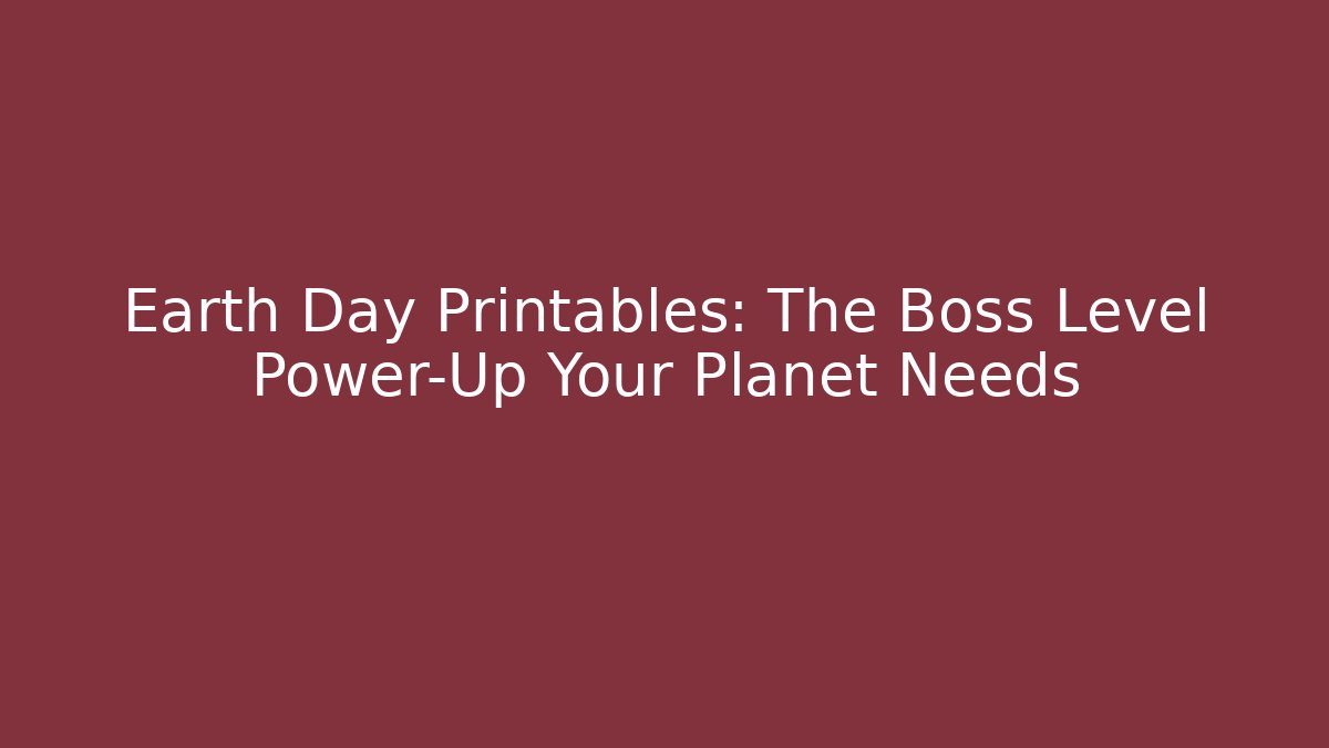 Earth Day Printables: The Boss Level Power-Up Your Planet Needs