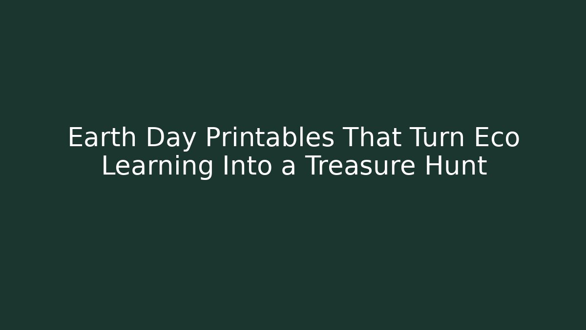 Earth Day Printables That Turn Eco Learning Into a Treasure Hunt