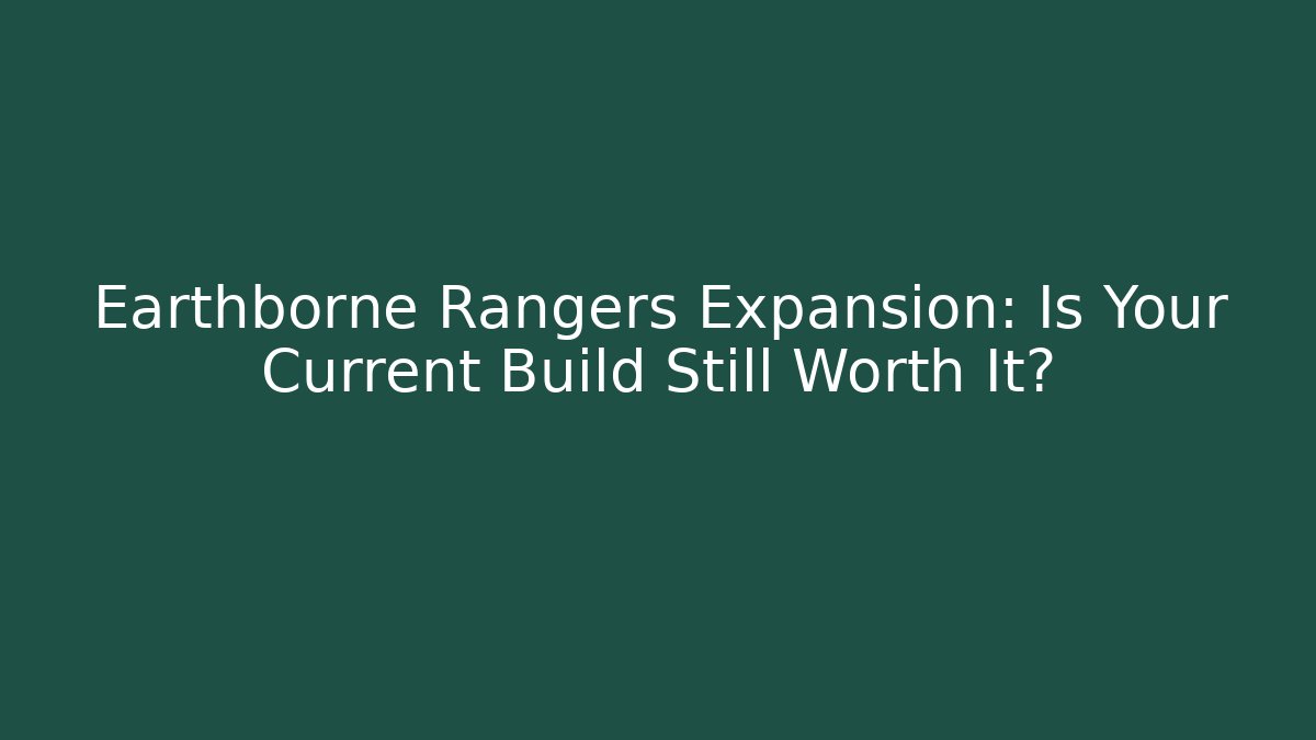 Earthborne Rangers Expansion: Is Your Current Build Still Worth It?
