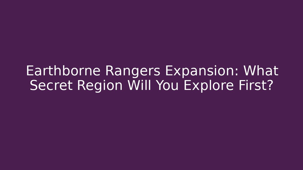Earthborne Rangers Expansion: What Secret Region Will You Explore First?