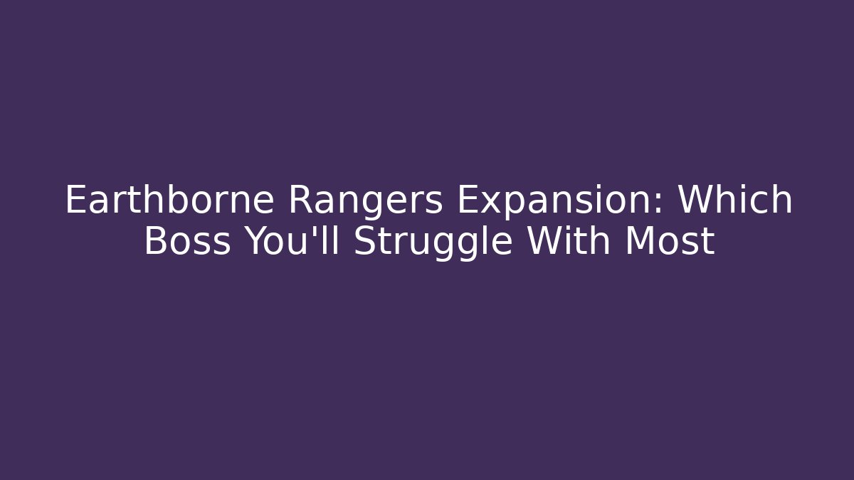 Earthborne Rangers Expansion: Which Boss You'll Struggle With Most - Método de Aprovação