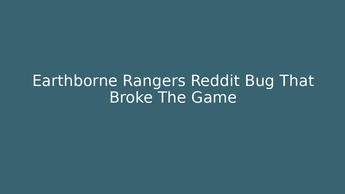 Earthborne Rangers Reddit Bug That Broke The Game - Método de Aprovação