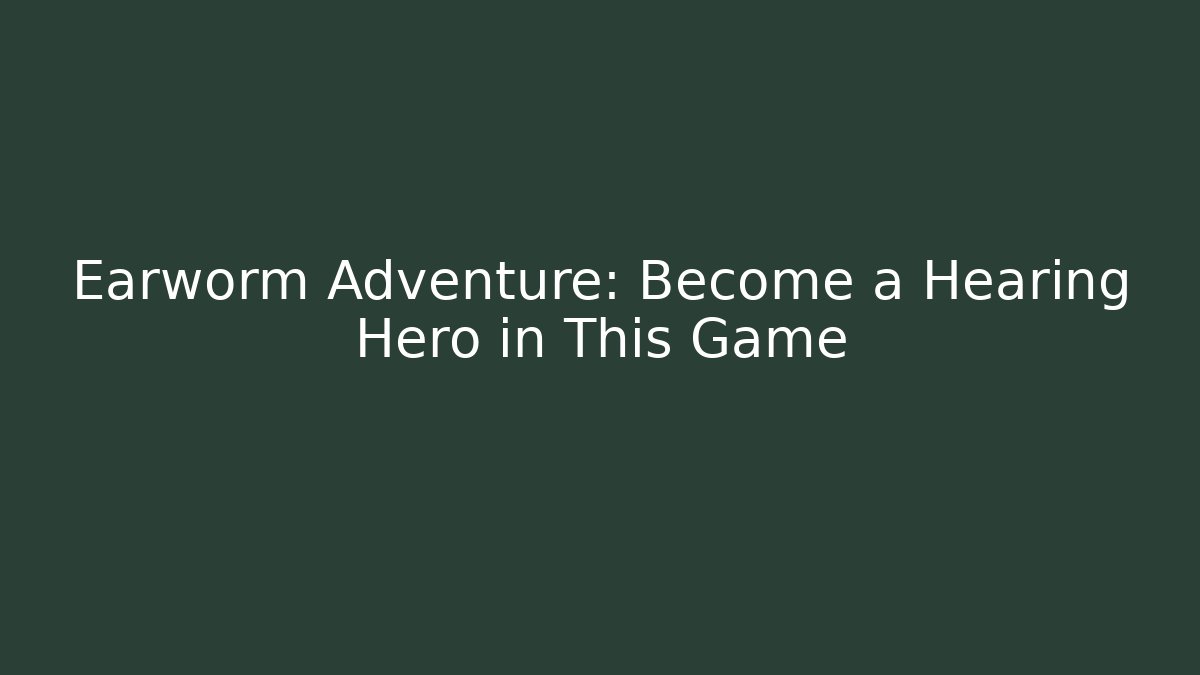 Earworm Adventure: Become a Hearing Hero in This Game