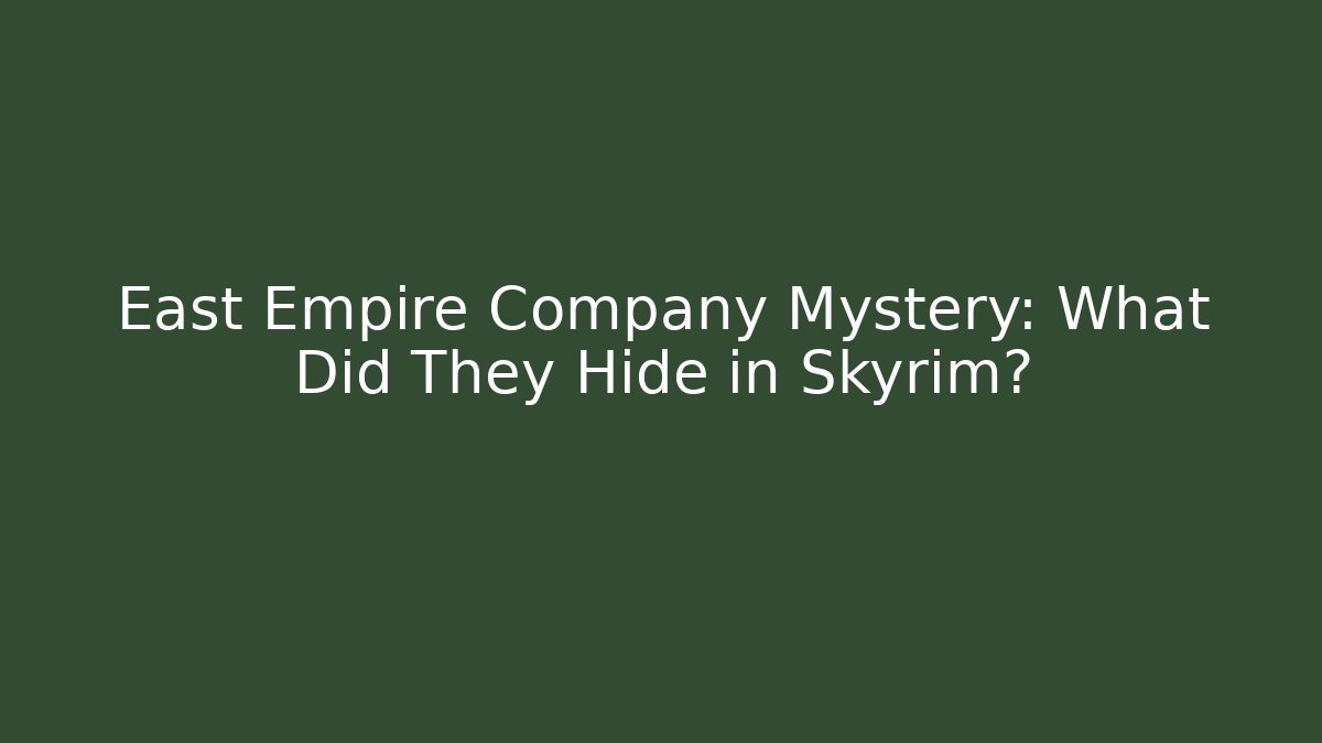 East Empire Company Mystery: What Did They Hide in Skyrim?