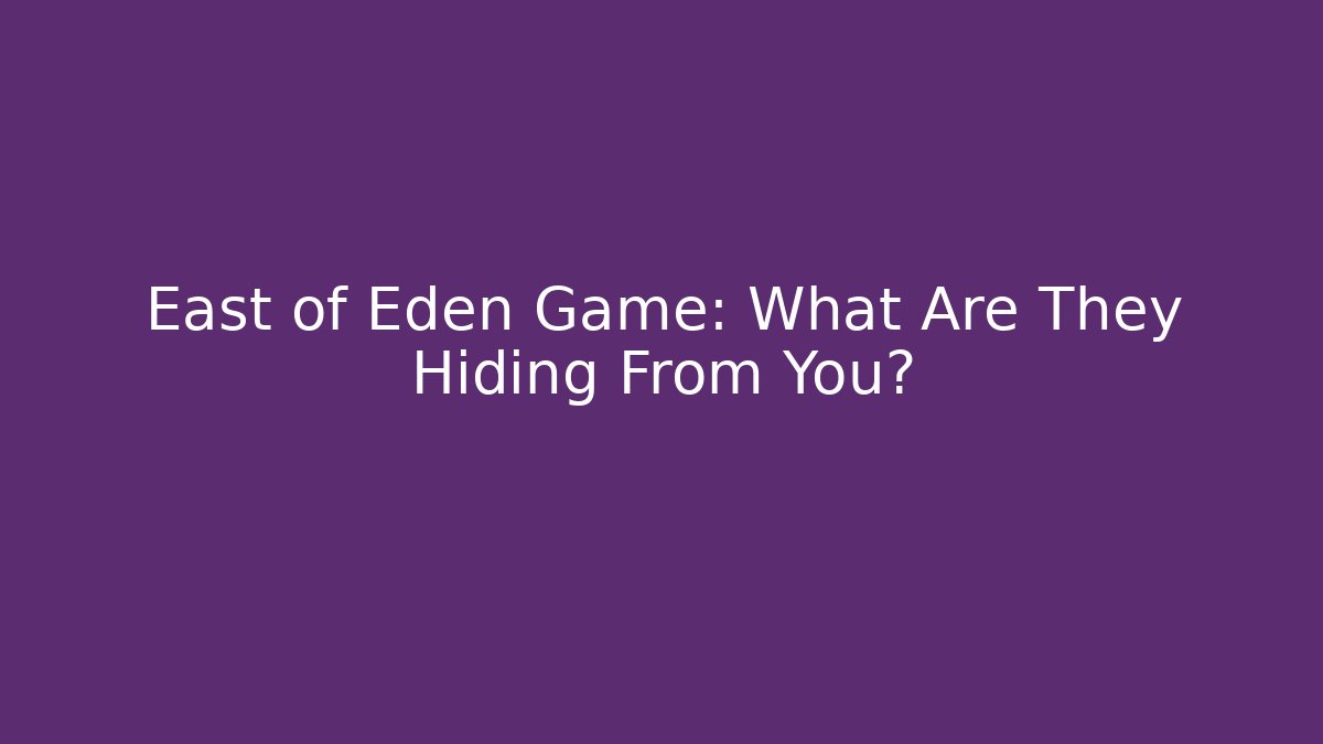 East of Eden Game: What Are They Hiding From You?