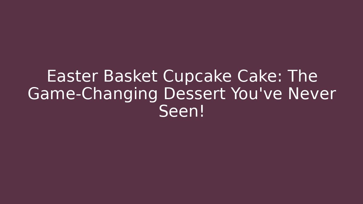 Easter Basket Cupcake Cake: The Game-Changing Dessert You’ve Never Seen!