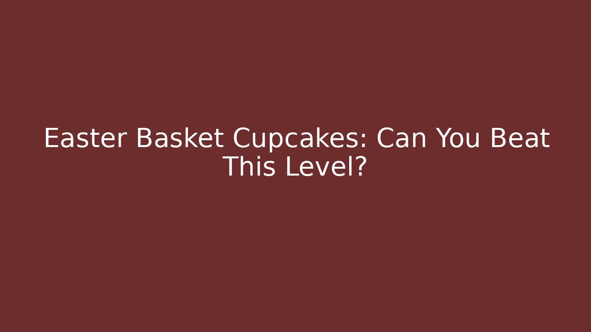 Easter Basket Cupcakes: Can You Beat This Level? - Método de Aprovação