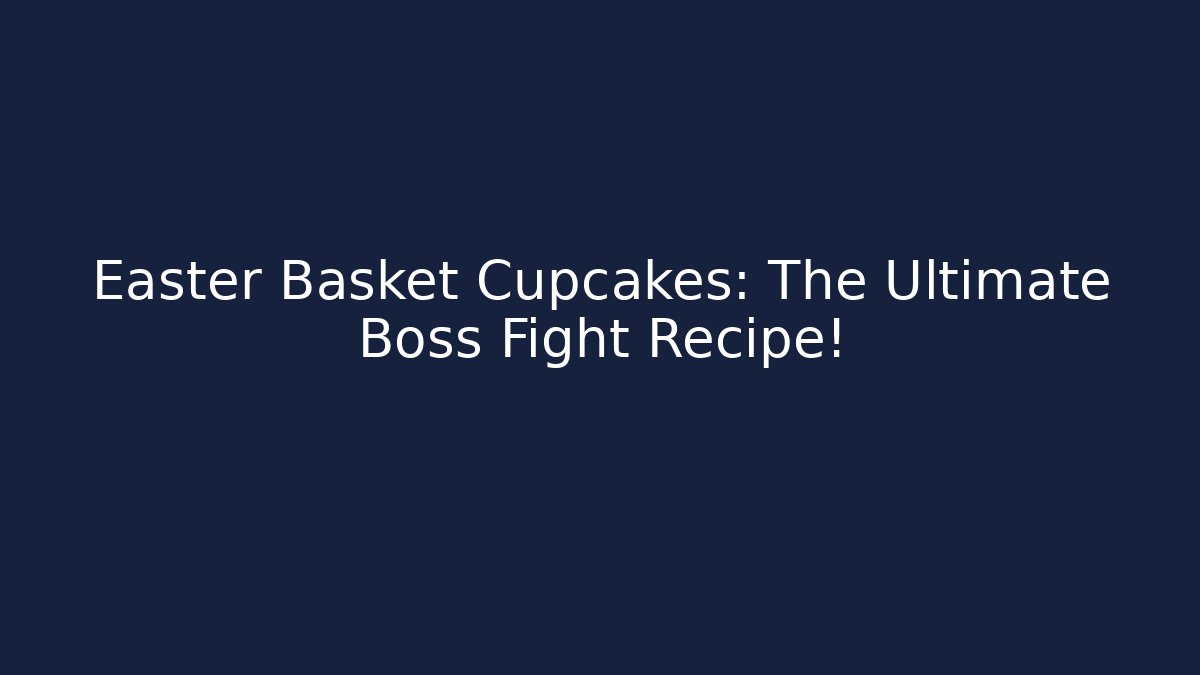 Easter Basket Cupcakes: The Ultimate Boss Fight Recipe!
