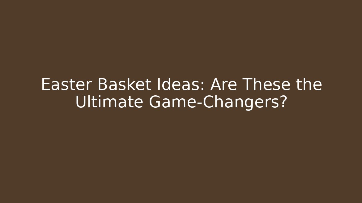 Easter Basket Ideas: Are These the Ultimate Game-Changers?
