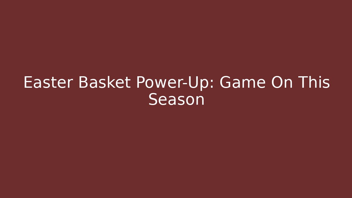 Easter Basket Power-Up: Game On This Season