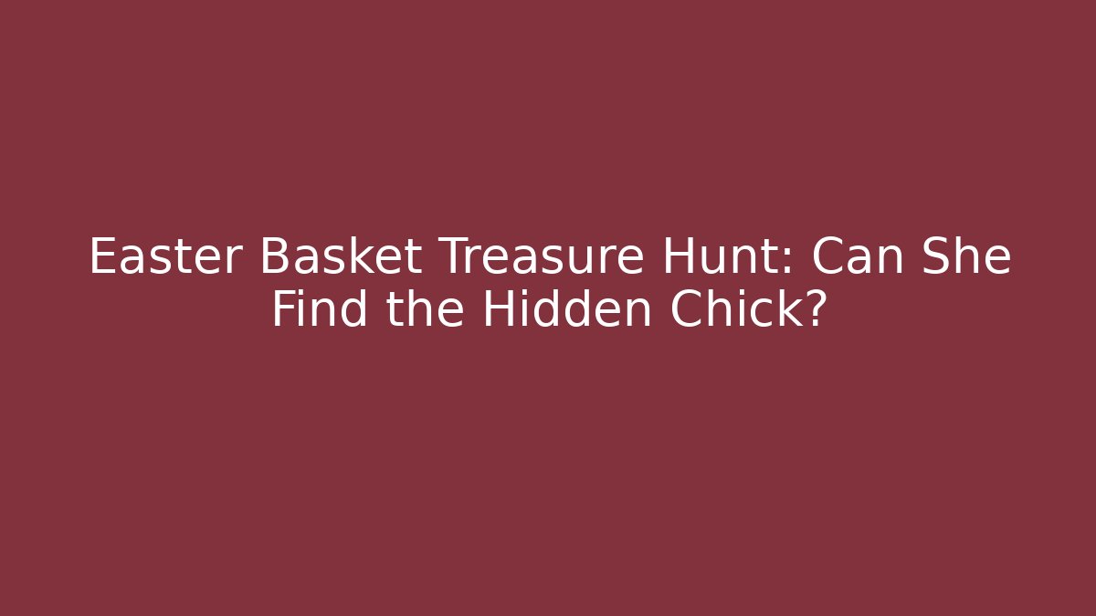 Easter Basket Treasure Hunt: Can She Find the Hidden Chick?