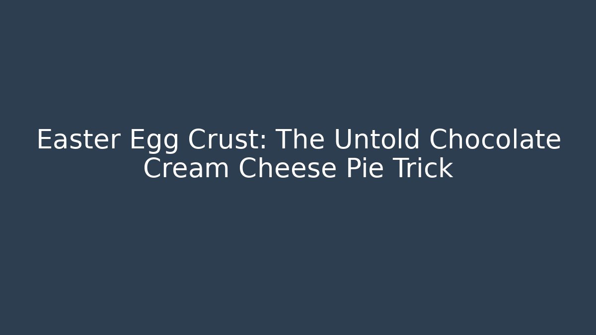 Easter Egg Crust: The Untold Chocolate Cream Cheese Pie Trick