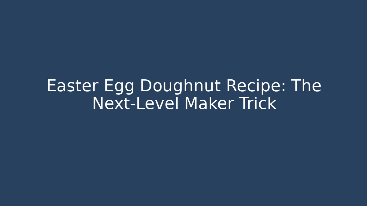 Easter Egg Doughnut Recipe: The Next-Level Maker Trick