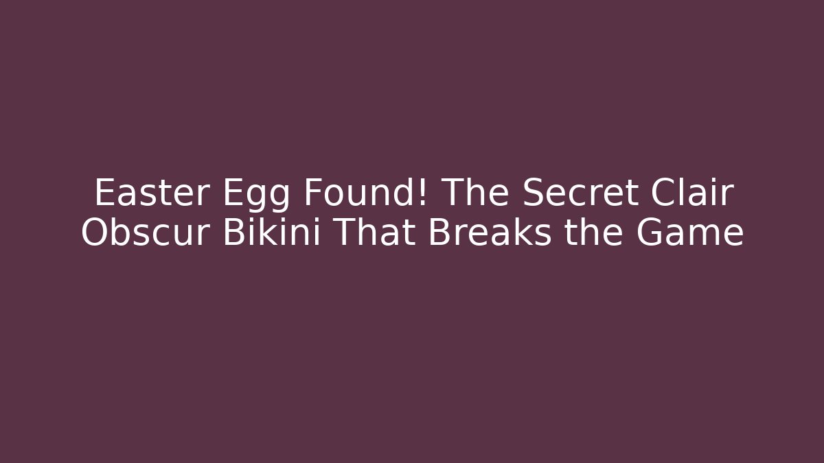 Easter Egg Found! The Secret Clair Obscur Bikini That Breaks the Game