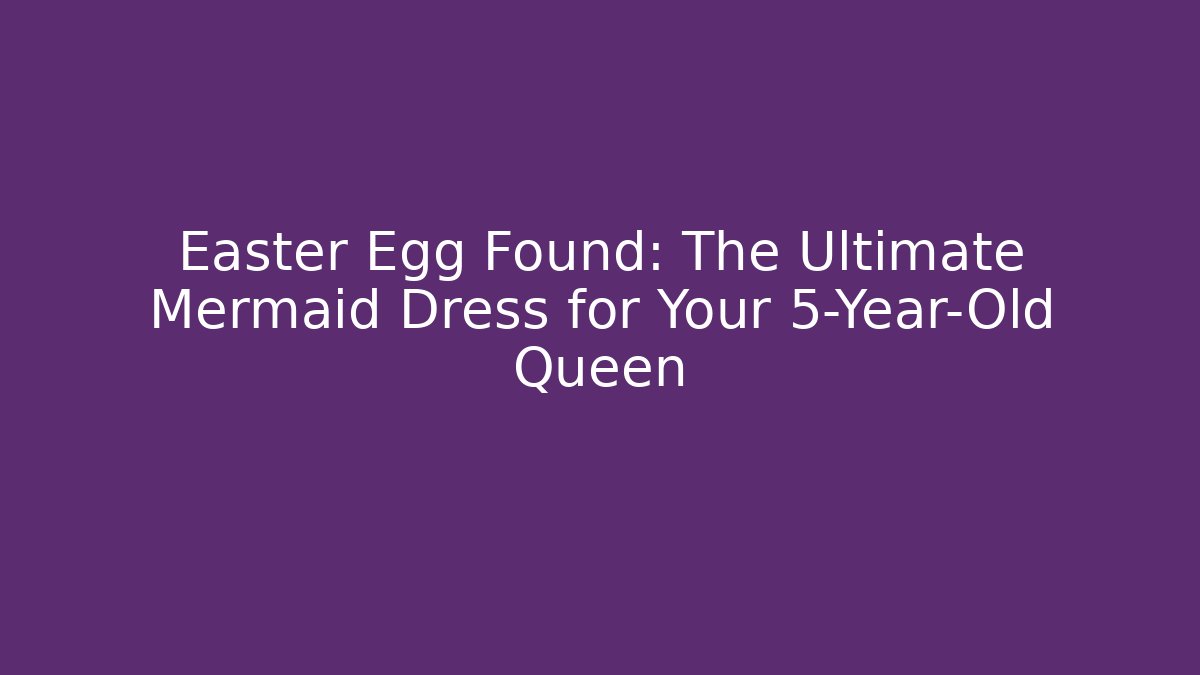 Easter Egg Found: The Ultimate Mermaid Dress for Your 5-Year-Old Queen