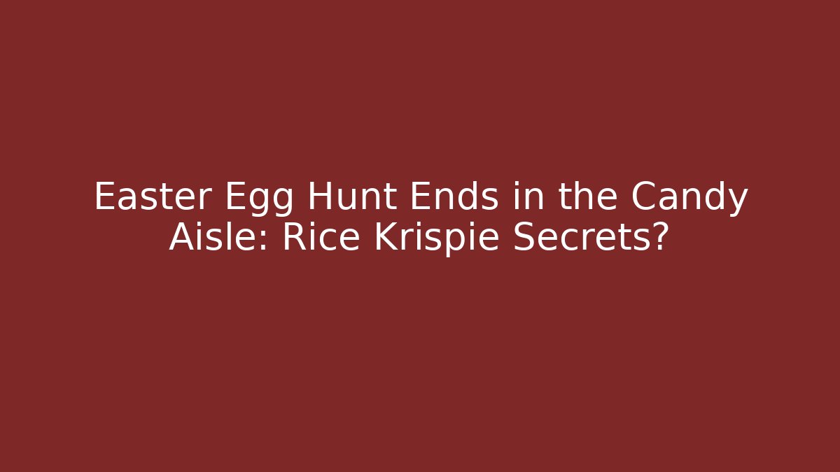 Easter Egg Hunt Ends in the Candy Aisle: Rice Krispie Secrets?