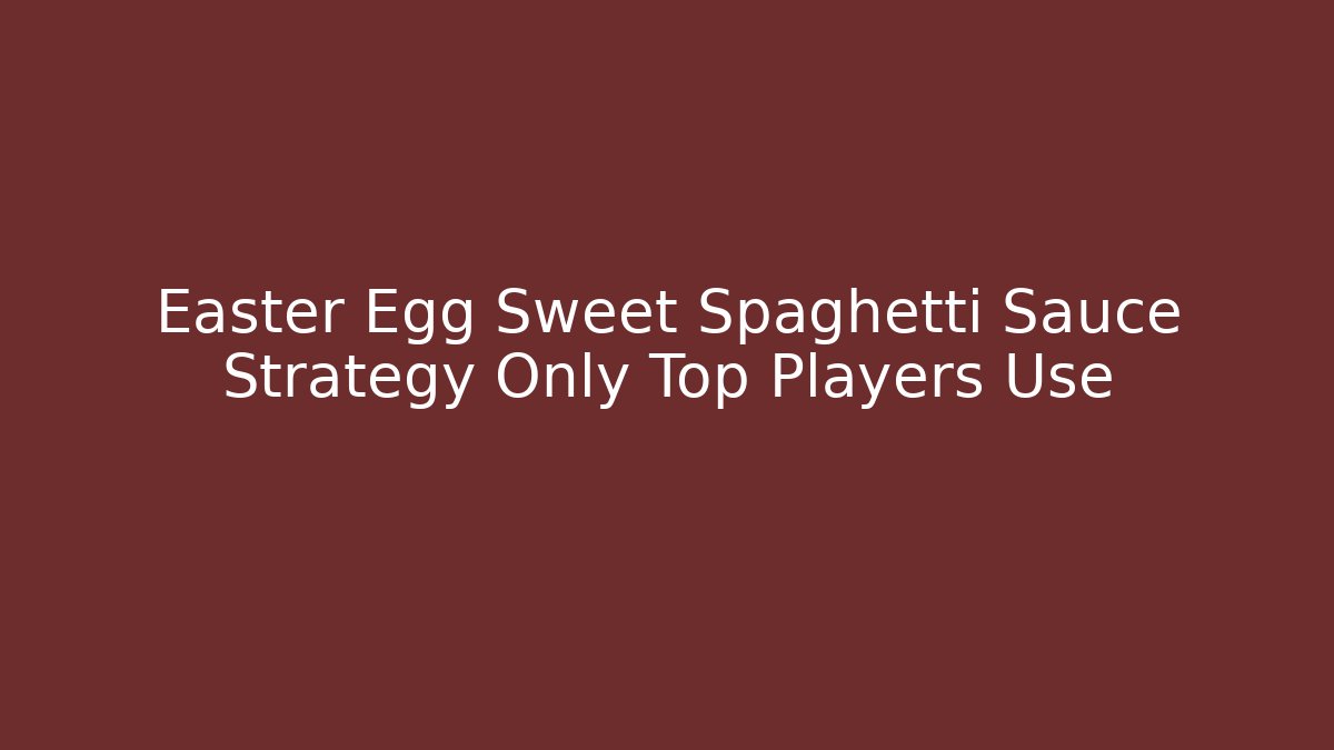 Easter Egg Sweet Spaghetti Sauce Strategy Only Top Players Use