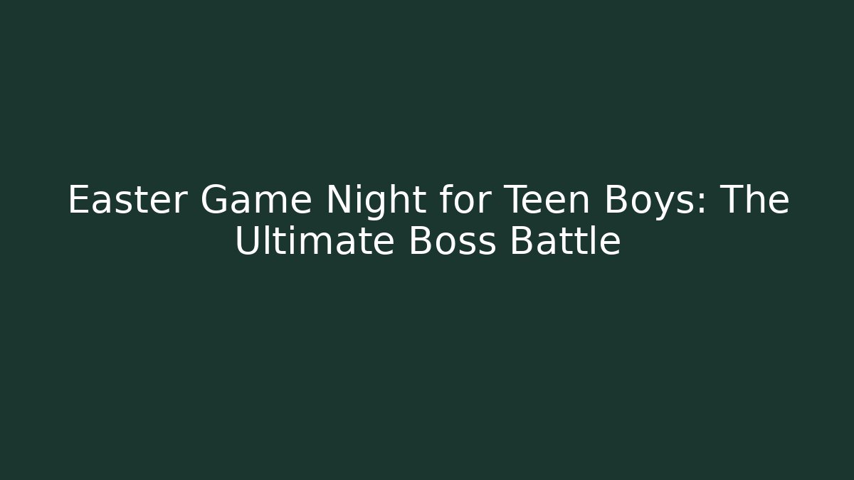Easter Game Night for Teen Boys: The Ultimate Boss Battle
