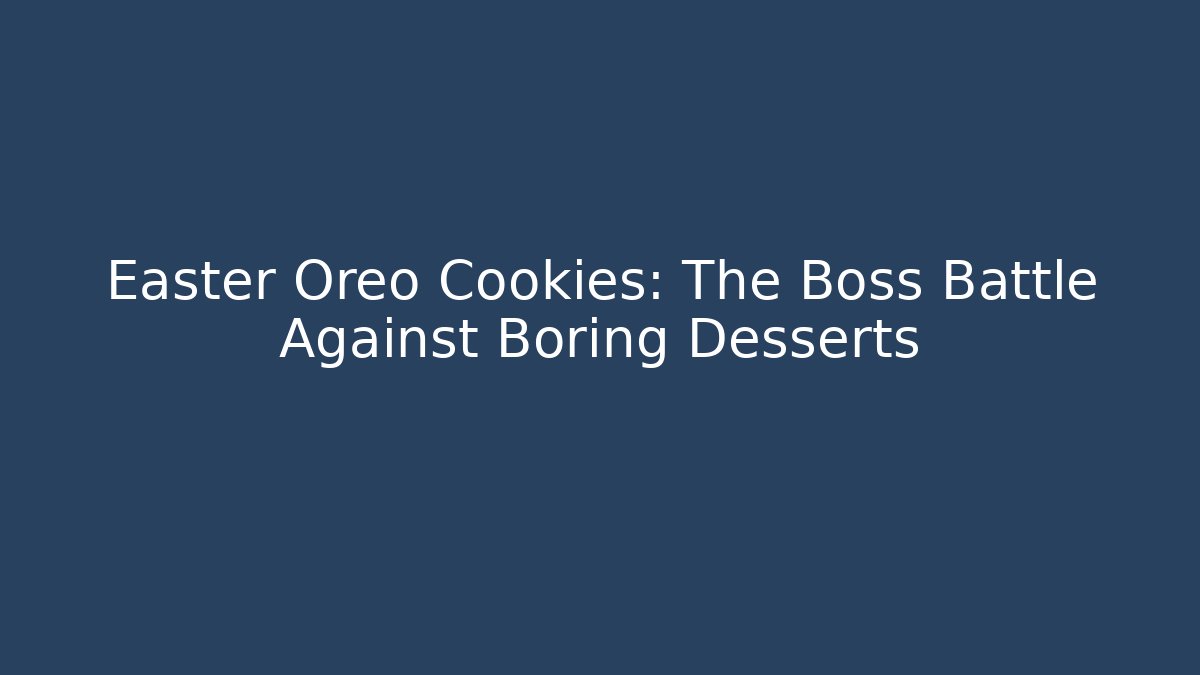 Easter Oreo Cookies: The Boss Battle Against Boring Desserts