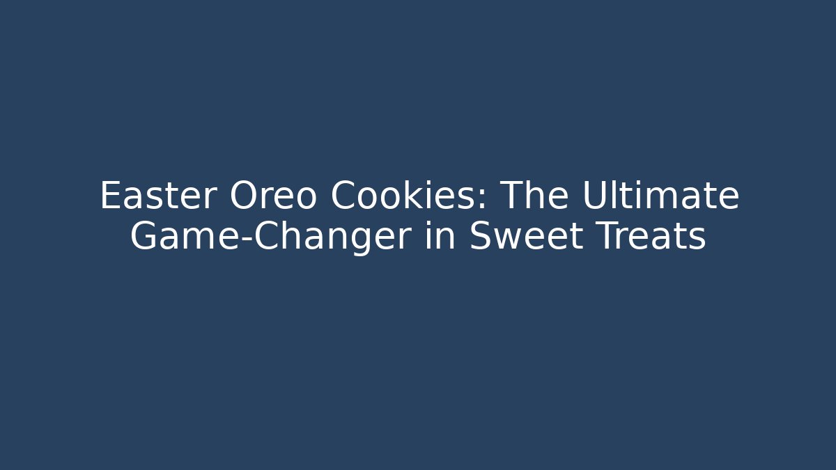Easter Oreo Cookies: The Ultimate Game-Changer in Sweet Treats
