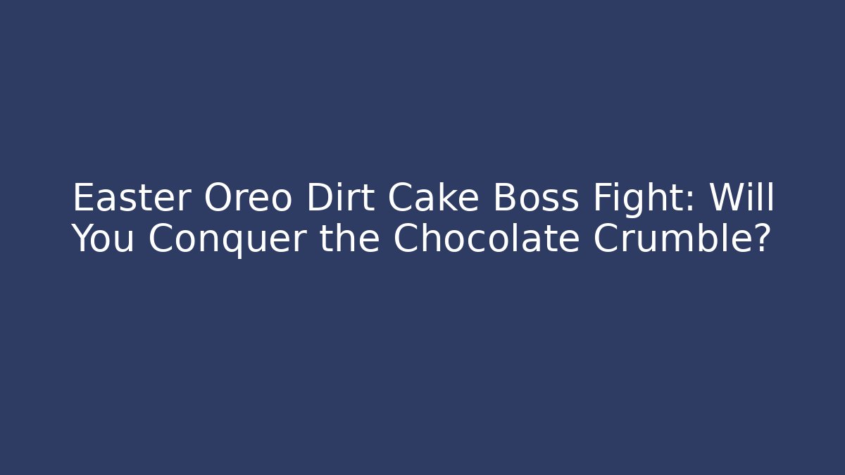 Easter Oreo Dirt Cake Boss Fight: Will You Conquer the Chocolate Crumble?