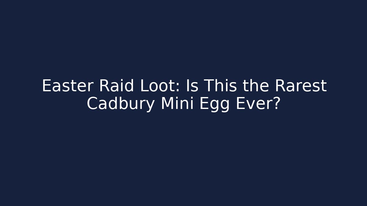 Easter Raid Loot: Is This the Rarest Cadbury Mini Egg Ever?
