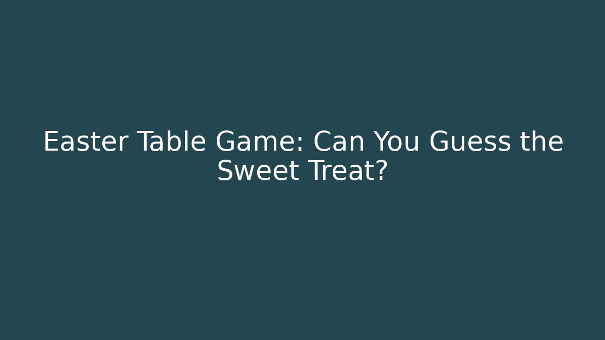 Easter Table Game: Can You Guess the Sweet Treat?