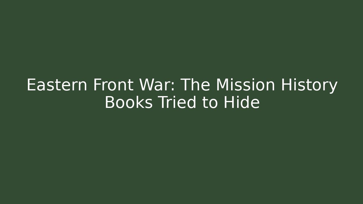 Eastern Front War: The Mission History Books Tried to Hide