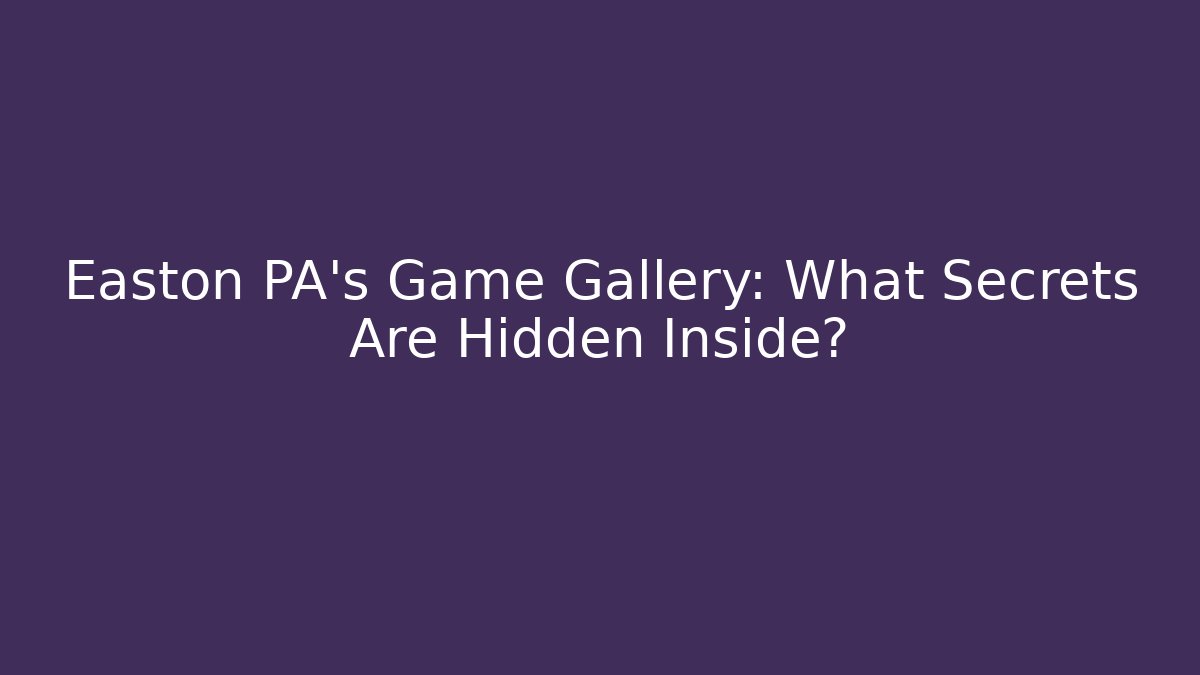 Easton PA's Game Gallery: What Secrets Are Hidden Inside?