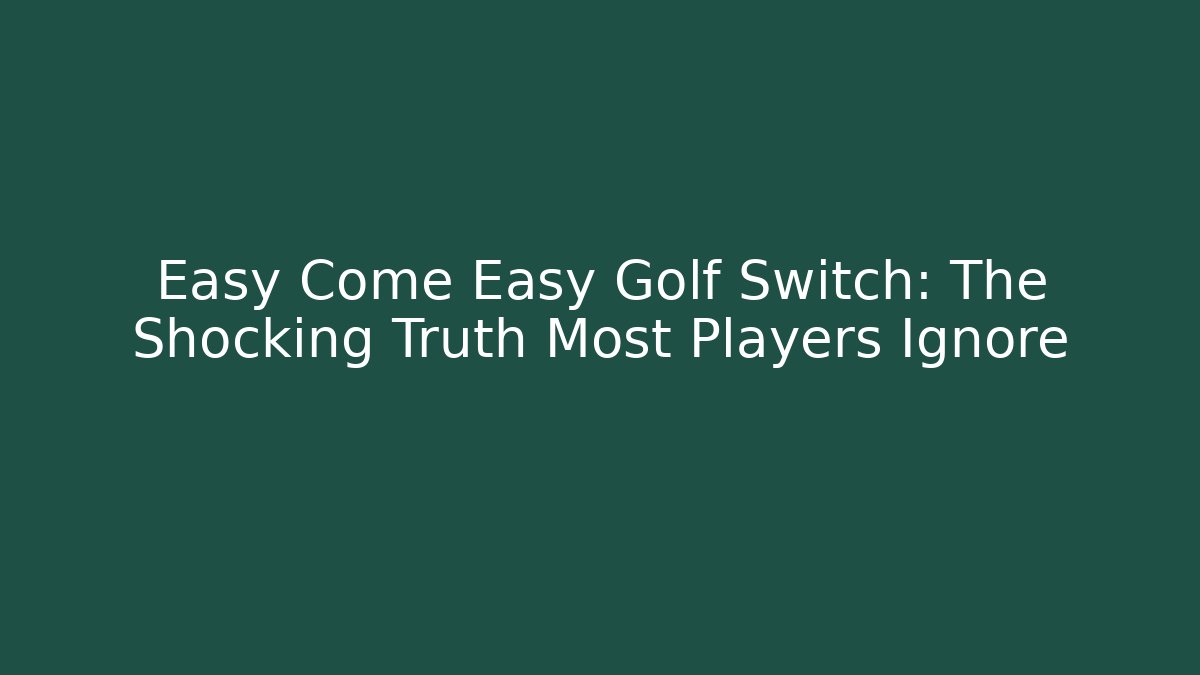 Easy Come Easy Golf Switch: The Shocking Truth Most Players Ignore