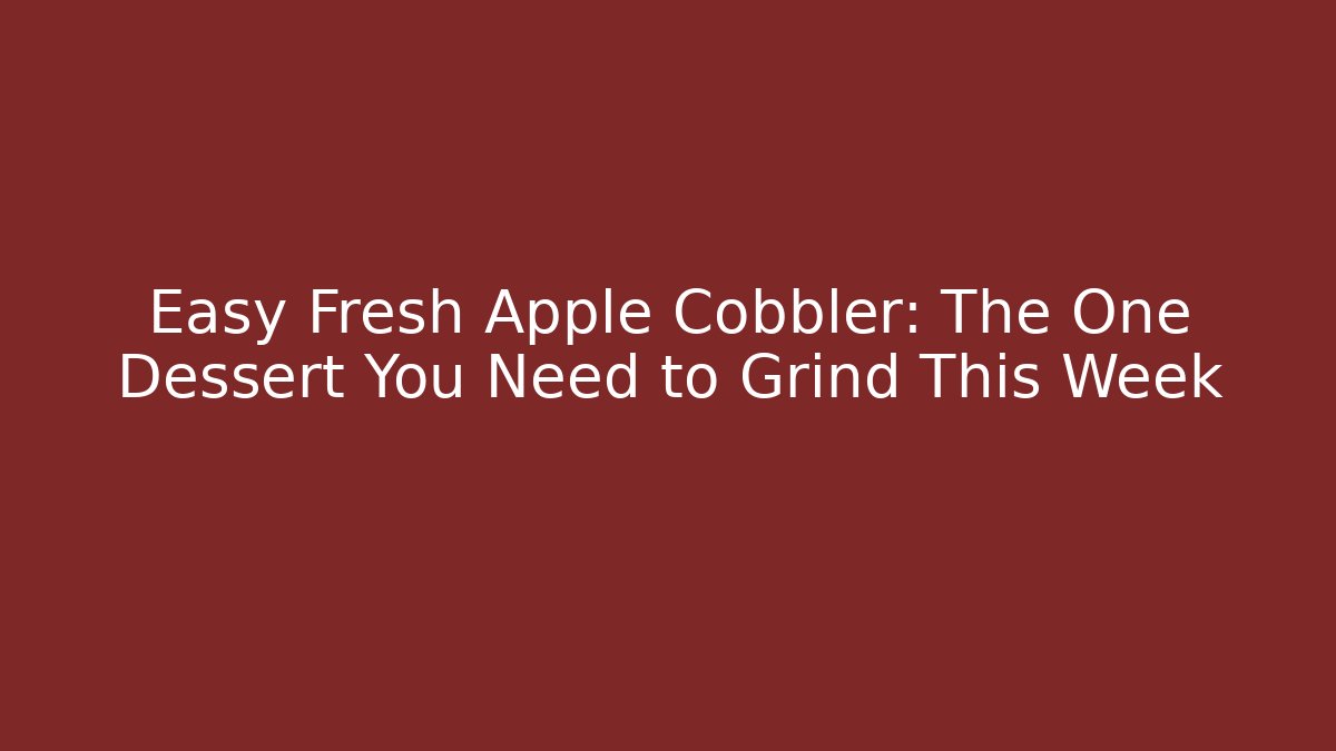 Easy Fresh Apple Cobbler: The One Dessert You Need to Grind This Week
