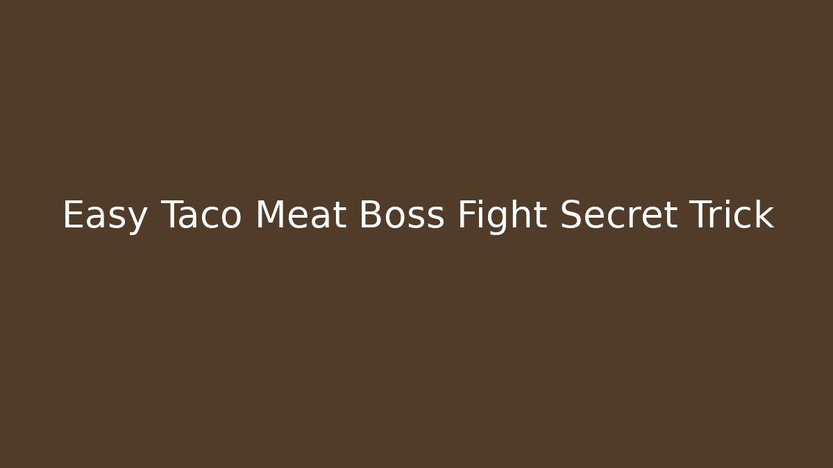 Easy Taco Meat Boss Fight Secret Trick