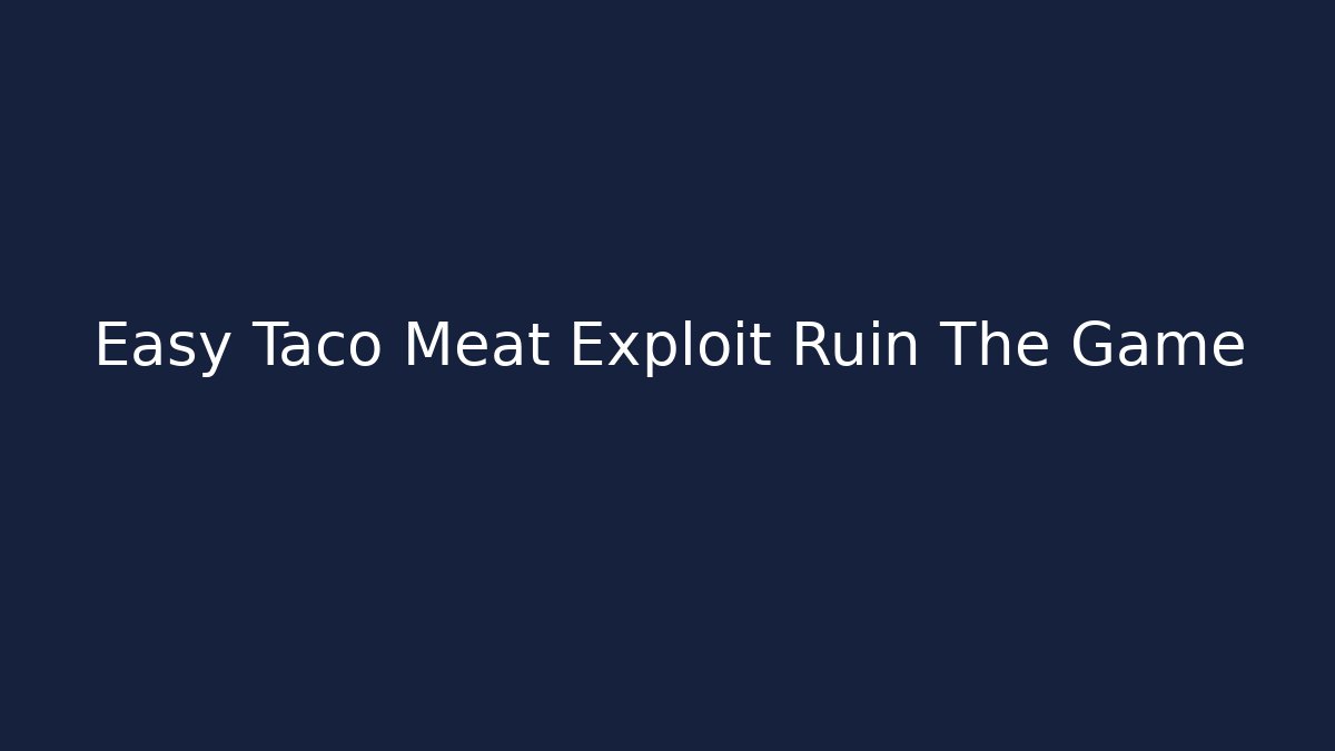 Easy Taco Meat Exploit Ruin The Game
