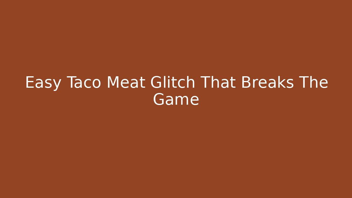 Easy Taco Meat Glitch That Breaks The Game