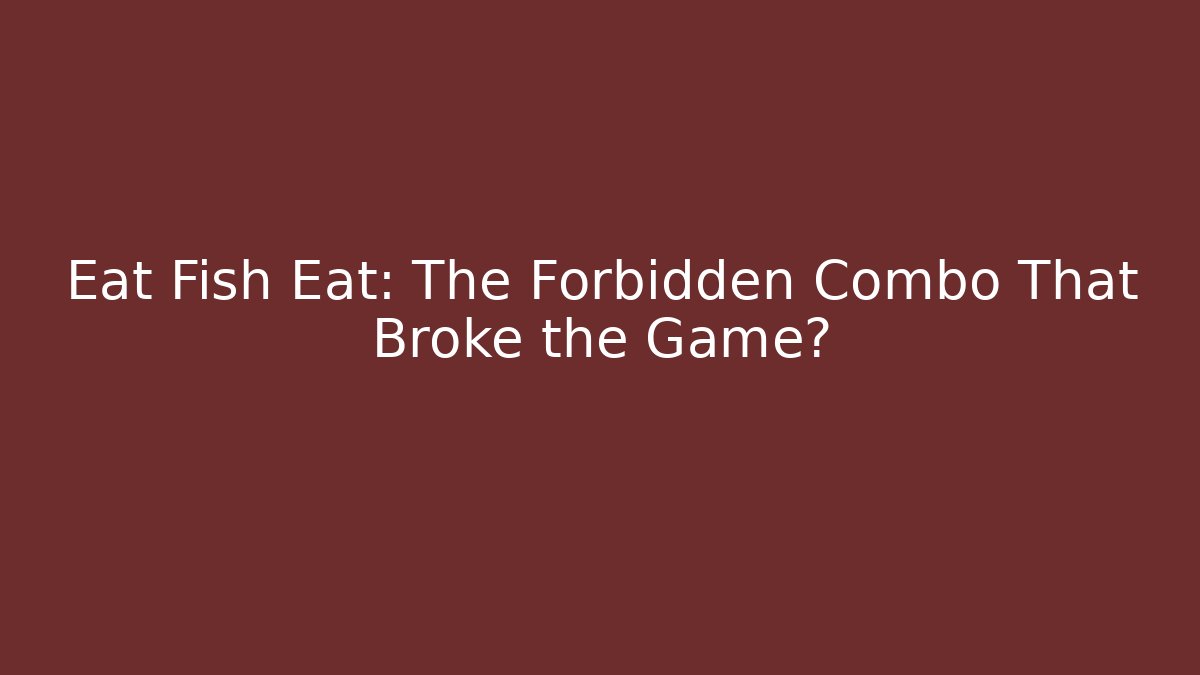 Eat Fish Eat: The Forbidden Combo That Broke the Game?