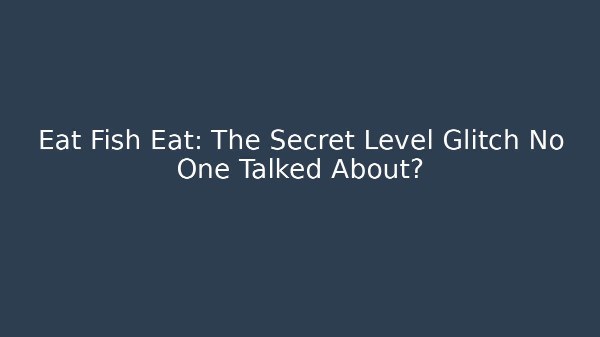 Eat Fish Eat: The Secret Level Glitch No One Talked About?
