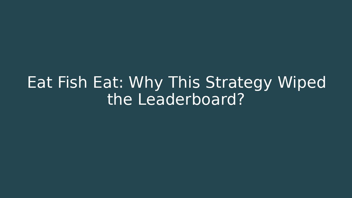 Eat Fish Eat: Why This Strategy Wiped the Leaderboard?