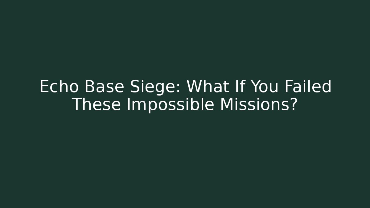 Echo Base Siege: What If You Failed These Impossible Missions?