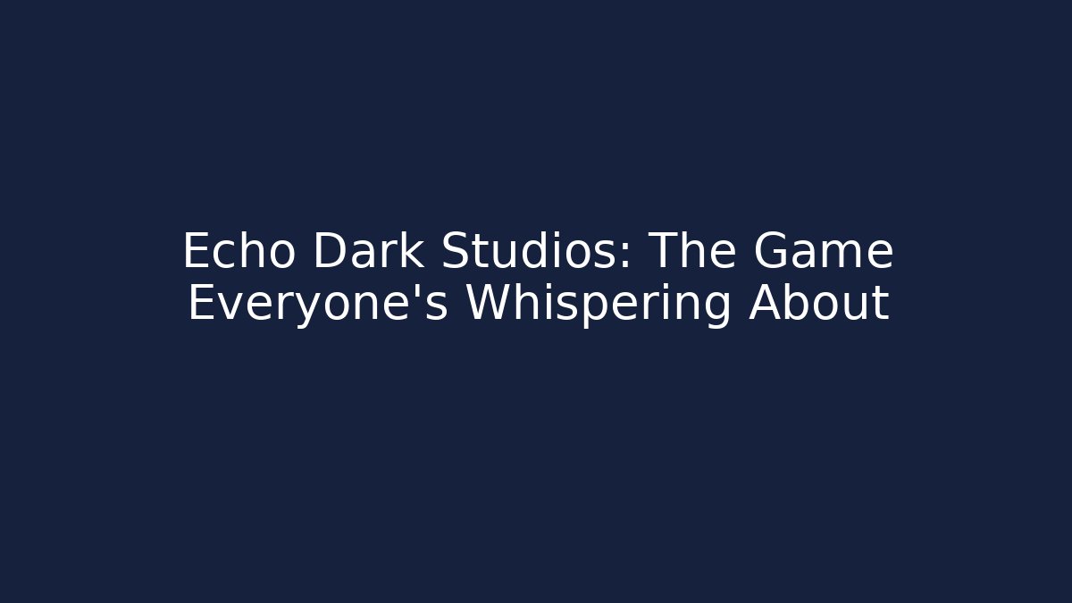 Echo Dark Studios: The Game Everyone's Whispering About