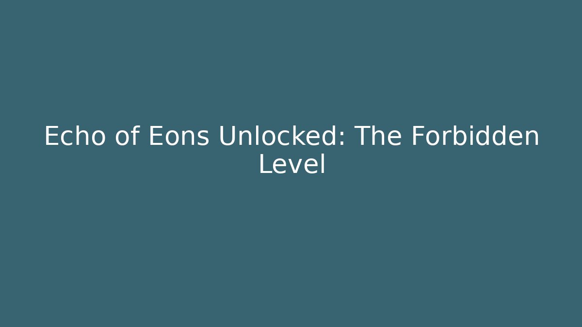 Echo of Eons Unlocked: The Forbidden Level